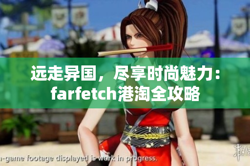 远走异国，尽享时尚魅力：farfetch港淘全攻略