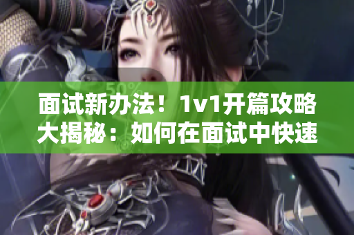 面试新办法！1v1开篇攻略大揭秘：如何在面试中快速脱颖而出？