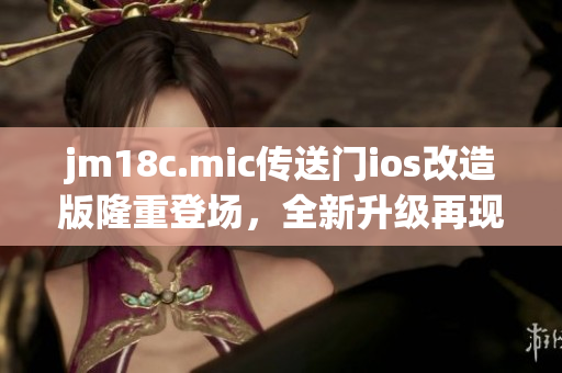 jm18c.mic传送门ios改造版隆重登场，全新升级再现经典。