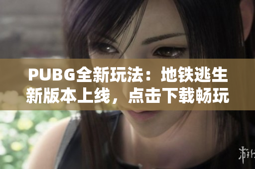 PUBG全新玩法：地铁逃生新版本上线，点击下载畅玩！