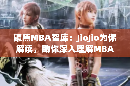 聚焦MBA智库：JioJio为你解读，助你深入理解MBA知识(1)