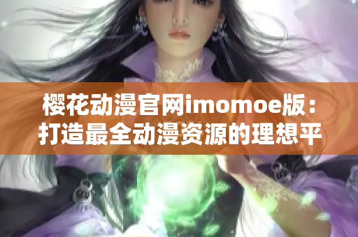 樱花动漫官网imomoe版：打造最全动漫资源的理想平台体验