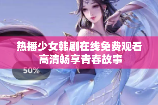 热播少女韩剧在线免费观看 高清畅享青春故事