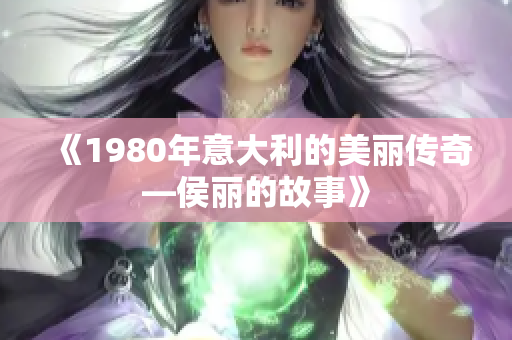 《1980年意大利的美丽传奇—侯丽的故事》