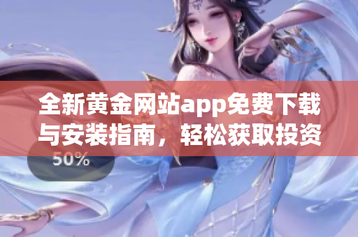 全新黄金网站app免费下载与安装指南，轻松获取投资信息