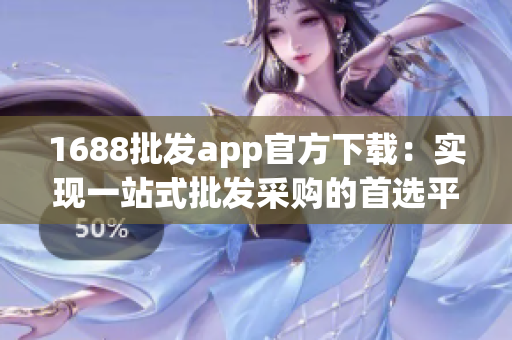 1688批发app官方下载：实现一站式批发采购的首选平台