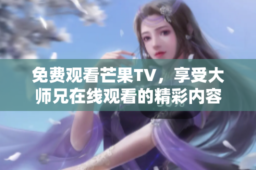 免费观看芒果TV，享受大师兄在线观看的精彩内容