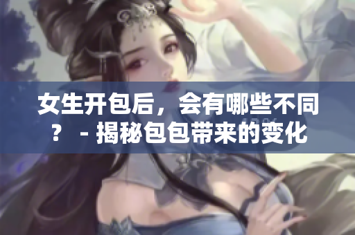 女生开包后，会有哪些不同？ - 揭秘包包带来的变化