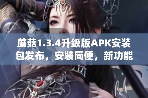 蘑菇1.3.4升级版APK安装包发布，安装简便，新功能多。(1)