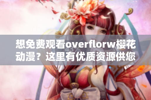 想免费观看overflorw樱花动漫？这里有优质资源供您选择！