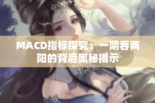 MACD指标探究：一阴吞两阳的背后奥秘揭示