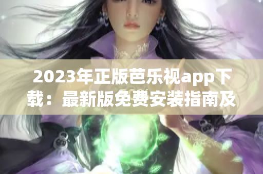 2023年正版芭乐视app下载：最新版免费安装指南及体验分享