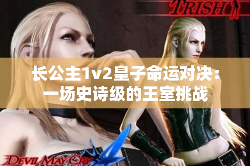 长公主1v2皇子命运对决：一场史诗级的王室挑战