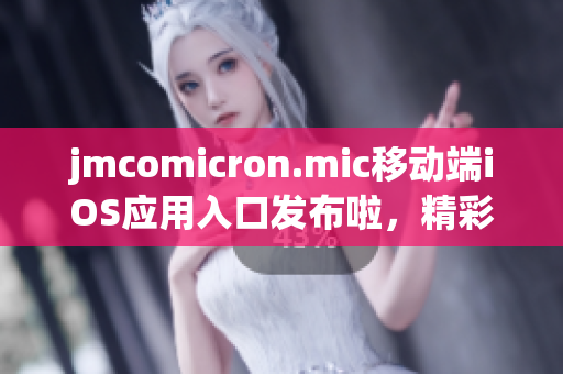 jmcomicron.mic移动端iOS应用入口发布啦，精彩漫画尽在掌握(1)