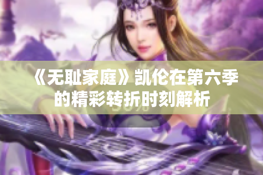 《无耻家庭》凯伦在第六季的精彩转折时刻解析