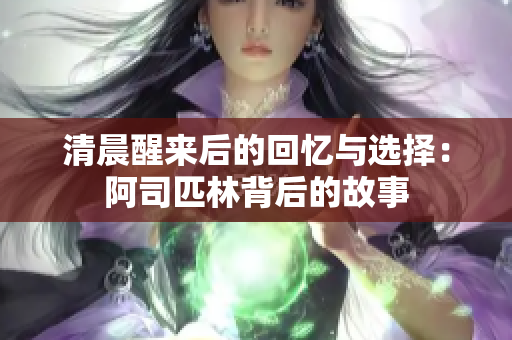 清晨醒来后的回忆与选择：阿司匹林背后的故事