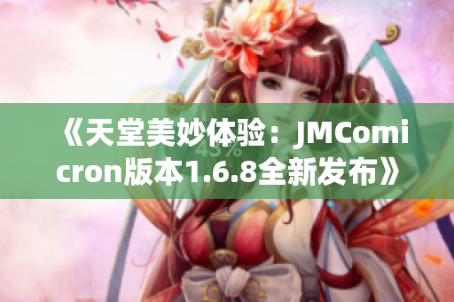 《天堂美妙体验：JMComicron版本1.6.8全新发布》