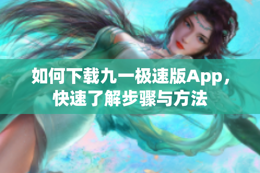 如何下载九一极速版App，快速了解步骤与方法