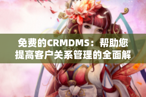 免费的CRMDMS：帮助您提高客户关系管理的全面解决方案