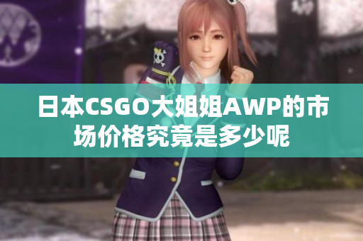 日本CSGO大姐姐AWP的市场价格究竟是多少呢