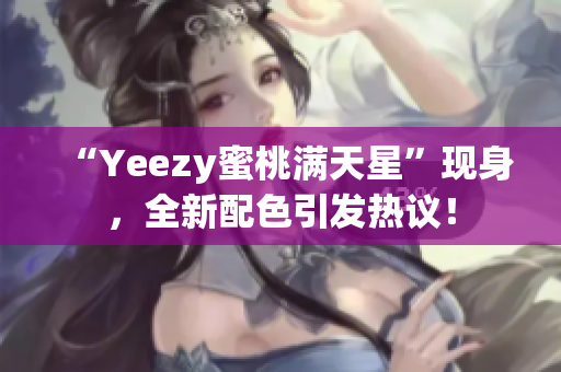 “Yeezy蜜桃满天星”现身，全新配色引发热议！