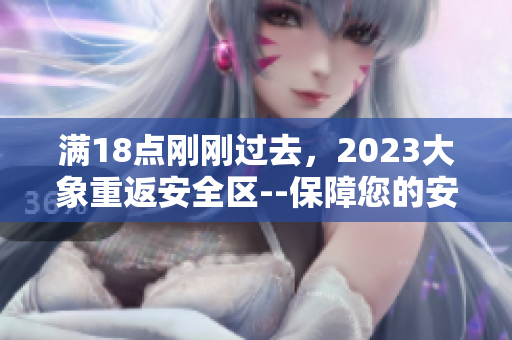 满18点刚刚过去，2023大象重返安全区--保障您的安全!