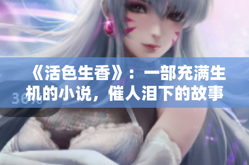 《活色生香》：一部充满生机的小说，催人泪下的故事展开在眼前