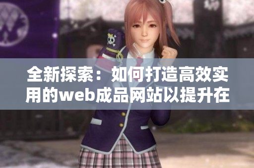 全新探索：如何打造高效实用的web成品网站以提升在线业务表现