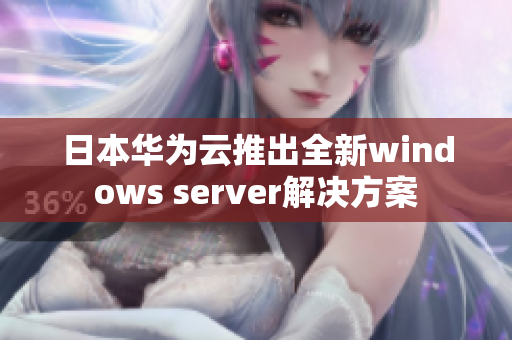 日本华为云推出全新windows server解决方案