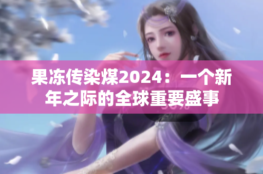 果冻传染煤2024：一个新年之际的全球重要盛事