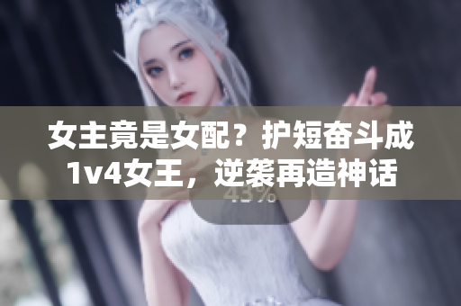 女主竟是女配？护短奋斗成1v4女王，逆袭再造神话