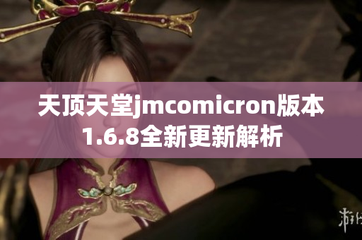 天顶天堂jmcomicron版本1.6.8全新更新解析