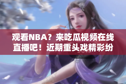 观看NBA？来吃瓜视频在线直播吧！近期重头戏精彩纷呈！