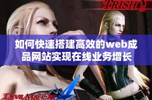 如何快速搭建高效的web成品网站实现在线业务增长