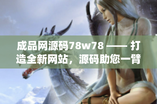 成品网源码78w78 —— 打造全新网站，源码助您一臂之力(1)