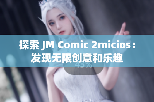 探索 JM Comic 2micios：发现无限创意和乐趣