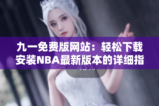 九一免费版网站：轻松下载安装NBA最新版本的详细指南