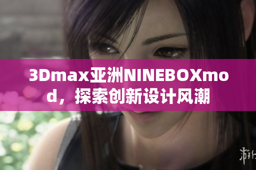 3Dmax亚洲NINEBOXmod，探索创新设计风潮