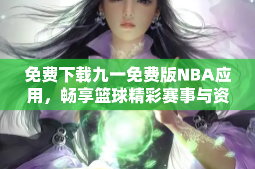 免费下载九一免费版NBA应用，畅享篮球精彩赛事与资讯