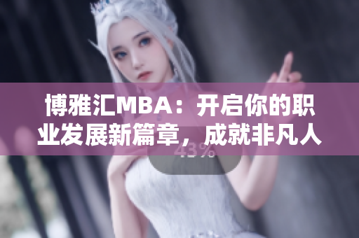 博雅汇MBA：开启你的职业发展新篇章，成就非凡人生梦想