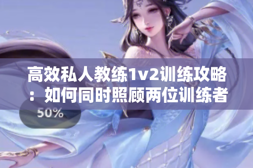 高效私人教练1v2训练攻略：如何同时照顾两位训练者？