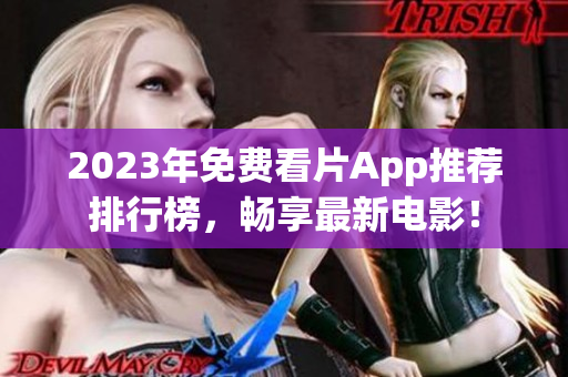 2023年免费看片App推荐排行榜，畅享最新电影！