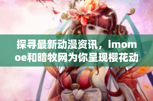 探寻最新动漫资讯，imomoe和暗牧网为你呈现樱花动漫官网(1)