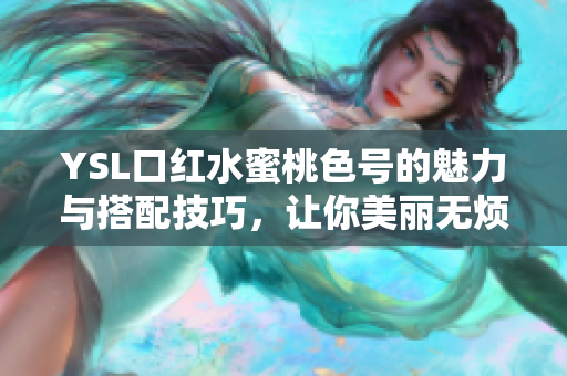 YSL口红水蜜桃色号的魅力与搭配技巧，让你美丽无烦恼