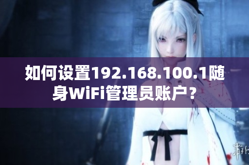 如何设置192.168.100.1随身WiFi管理员账户？