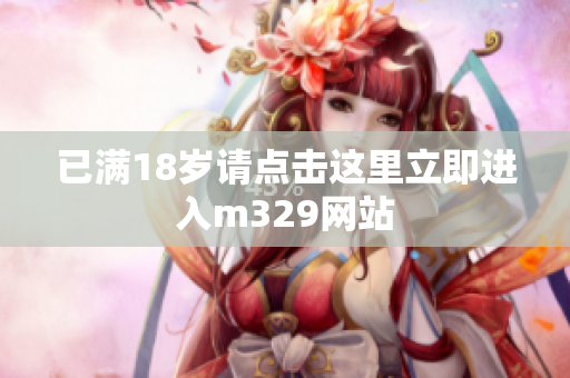 已满18岁请点击这里立即进入m329网站