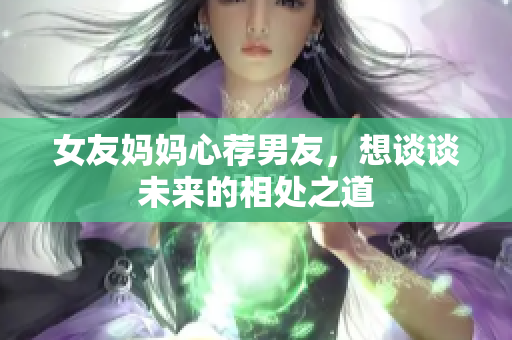 女友妈妈心荐男友，想谈谈未来的相处之道