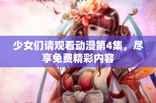 少女们请观看动漫第4集，尽享免费精彩内容