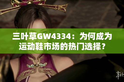 三叶草GW4334：为何成为运动鞋市场的热门选择？