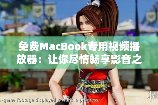 免费MacBook专用视频播放器：让你尽情畅享影音之旅！